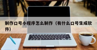 河南制作口号小程序怎么制作（有什么口号生成软件）